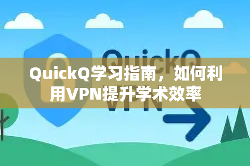 QuickQ学习指南，如何利用VPN提升学术效率
