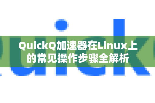 QuickQ加速器在Linux上的常见操作步骤全解析-第1张图片-QuickQ官方客户端下载-多设备同时在线