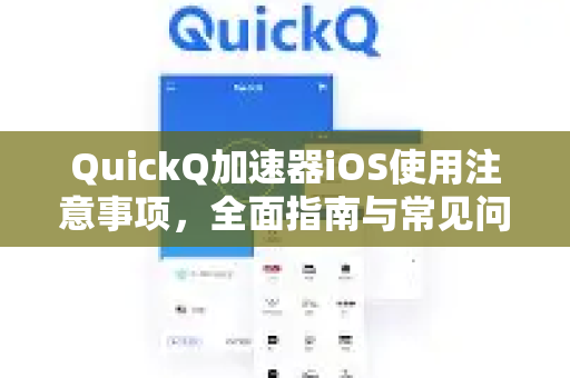 QuickQ加速器iOS使用注意事项，全面指南与常见问题解析