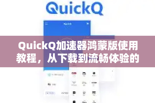 QuickQ加速器鸿蒙版使用教程，从下载到流畅体验的全方位指南-第1张图片-QuickQ官方客户端下载-多设备同时在线
