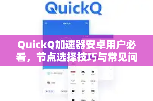 QuickQ加速器安卓用户必看，节点选择技巧与常见问题全解析