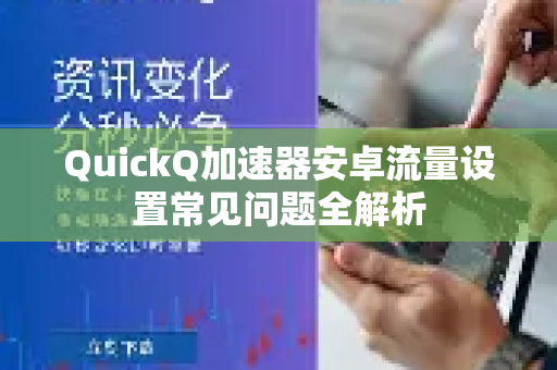 QuickQ加速器安卓流量设置常见问题全解析