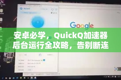 安卓必学，QuickQ加速器后台运行全攻略，告别断连烦恼！