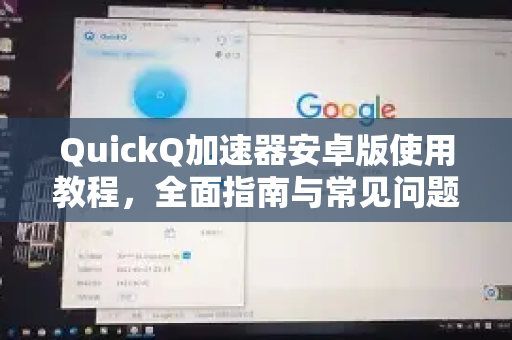 QuickQ加速器安卓版使用教程，全面指南与常见问题解答