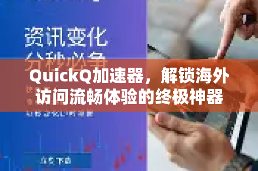 QuickQ加速器，解锁海外访问流畅体验的终极神器