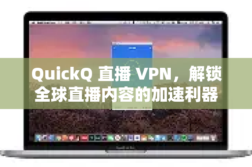 QuickQ 直播 VPN，解锁全球直播内容的加速利器