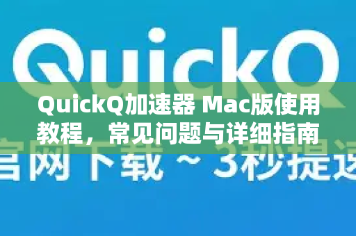 QuickQ加速器 Mac版使用教程，常见问题与详细指南