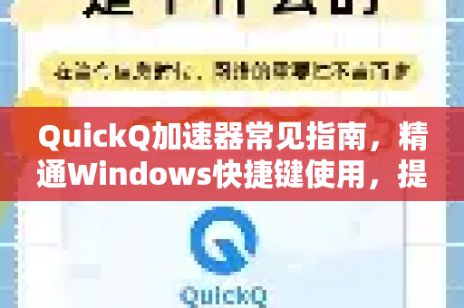 QuickQ加速器常见指南，精通Windows快捷键使用，提升效率新境界-第1张图片-QuickQ官方客户端下载-多设备同时在线