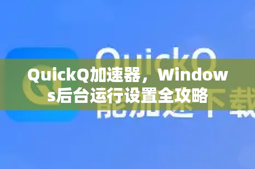 QuickQ加速器，Windows后台运行设置全攻略-第1张图片-QuickQ官方客户端下载-多设备同时在线