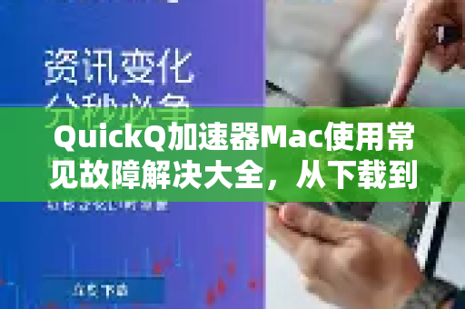 QuickQ加速器Mac使用常见故障解决大全，从下载到优化全指南