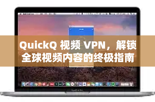 QuickQ 视频 VPN，解锁全球视频内容的终极指南