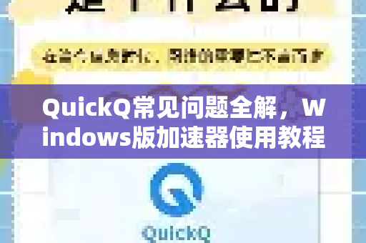 QuickQ常见问题全解，Windows版加速器使用教程与技巧-第1张图片-QuickQ官方客户端下载-多设备同时在线