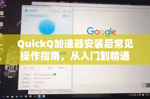 QuickQ加速器安装后常见操作指南，从入门到精通-第1张图片-QuickQ官方客户端下载-多设备同时在线