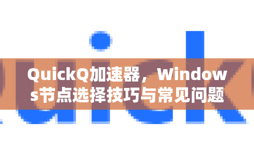 QuickQ加速器,Windows节点选择技巧与常见问题全解析-第1张图片-QuickQ官方客户端下载-多设备同时在线 QuickQ加速器,Windows节点选择技巧与常见问题全解析-第1张图片-QuickQ官方客户端下载-多设备同时在线