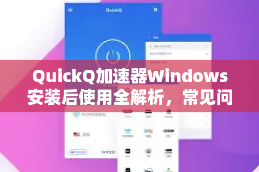 QuickQ加速器Windows安装后使用全解析，常见问题与操作指南-第1张图片-QuickQ官方客户端下载-多设备同时在线