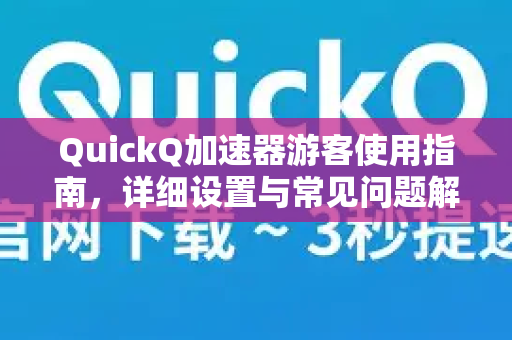 QuickQ加速器游客使用指南，详细设置与常见问题解析-第1张图片-QuickQ官方客户端下载-多设备同时在线