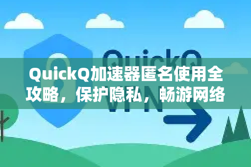 QuickQ加速器匿名使用全攻略，保护隐私，畅游网络-第1张图片-QuickQ官方客户端下载-多设备同时在线