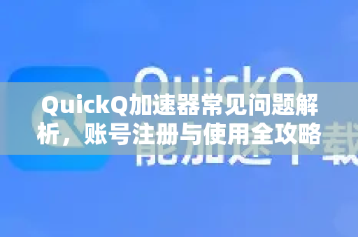 QuickQ加速器常见问题解析，账号注册与使用全攻略-第1张图片-QuickQ官方客户端下载-多设备同时在线