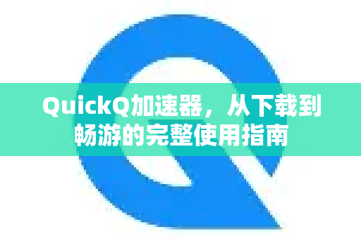 QuickQ加速器，从下载到畅游的完整使用指南-第1张图片-QuickQ官方客户端下载-多设备同时在线