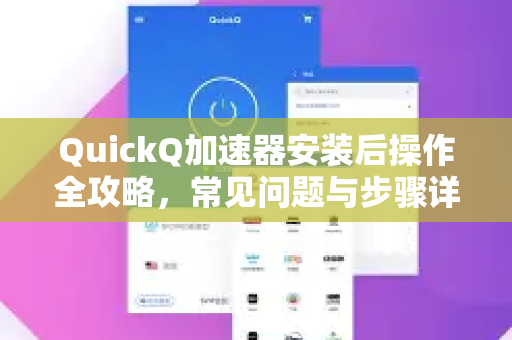 QuickQ加速器安装后操作全攻略，常见问题与步骤详解-第1张图片-QuickQ官方客户端下载-多设备同时在线
