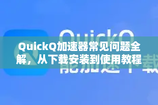 QuickQ加速器常见问题全解,从下载安装到使用教程-第1张图片-QuickQ官方客户端下载-多设备同时在线 QuickQ加速器常见问题全解,从下载安装到使用教程-第1张图片-QuickQ官方客户端下载-多设备同时在线