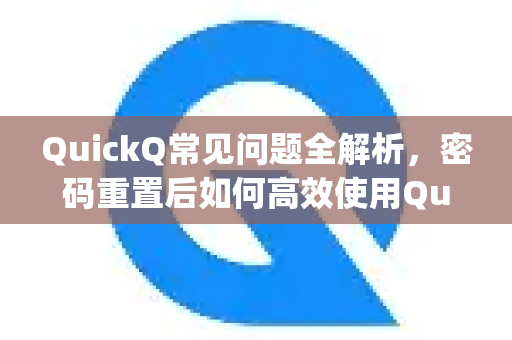 QuickQ常见问题全解析，密码重置后如何高效使用Quickq加速器-第1张图片-QuickQ官方客户端下载-多设备同时在线