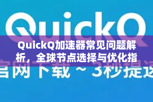 QuickQ加速器常见问题解析，全球节点选择与优化指南-第1张图片-QuickQ官方客户端下载-多设备同时在线