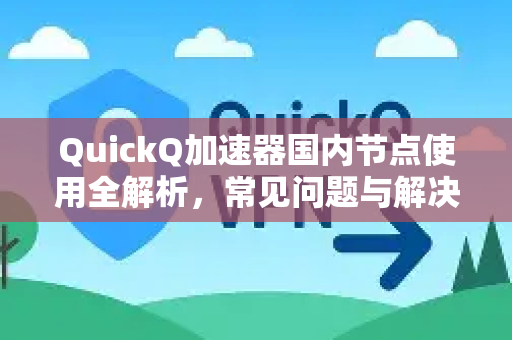 QuickQ加速器国内节点使用全解析,常见问题与解决方案-第1张图片-QuickQ官方客户端下载-多设备同时在线 QuickQ加速器国内节点使用全解析,常见问题与解决方案-第1张图片-QuickQ官方客户端下载-多设备同时在线