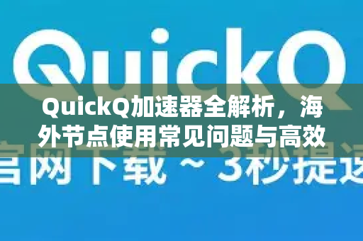 QuickQ加速器全解析，海外节点使用常见问题与高效技巧-第1张图片-QuickQ官方客户端下载-多设备同时在线