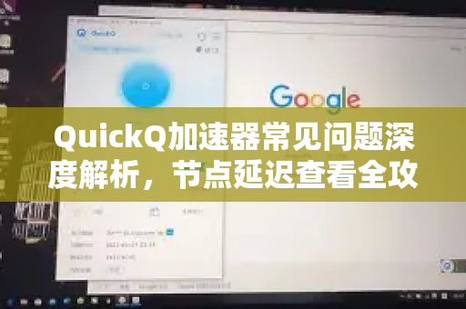 QuickQ加速器常见问题深度解析,节点延迟查看全攻略-第1张图片-QuickQ官方客户端下载-多设备同时在线 QuickQ加速器常见问题深度解析,节点延迟查看全攻略-第1张图片-QuickQ官方客户端下载-多设备同时在线