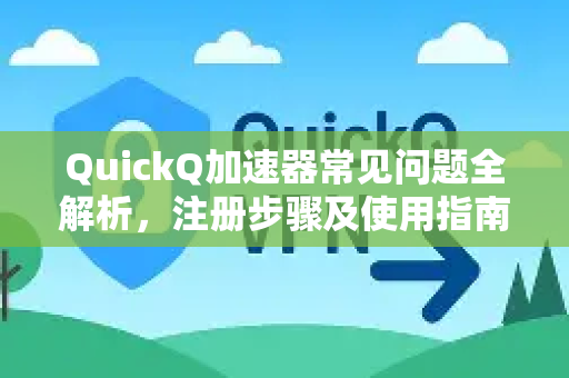 QuickQ加速器常见问题全解析，注册步骤及使用指南-第1张图片-QuickQ官方客户端下载-多设备同时在线
