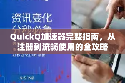 QuickQ加速器完整指南，从注册到流畅使用的全攻略-第1张图片-QuickQ官方客户端下载-多设备同时在线