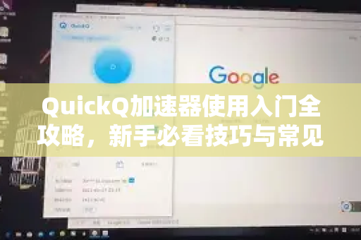 QuickQ加速器使用入门全攻略，新手必看技巧与常见问题解答-第1张图片-QuickQ官方客户端下载-多设备同时在线