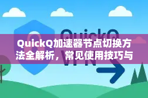 QuickQ加速器节点切换方法全解析，常见使用技巧与问答-第1张图片-QuickQ官方客户端下载-多设备同时在线