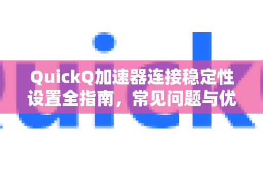 QuickQ加速器连接稳定性设置全指南，常见问题与优化技巧-第1张图片-QuickQ官方客户端下载-多设备同时在线