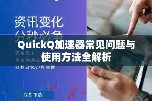 QuickQ加速器常见问题与使用方法全解析