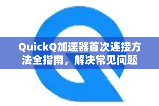 QuickQ加速器首次连接方法全指南，解决常见问题-第1张图片-QuickQ官方客户端下载-多设备同时在线