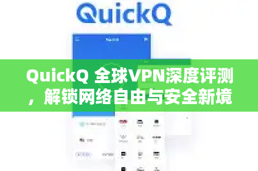 QuickQ 全球VPN深度评测，解锁网络自由与安全新境界