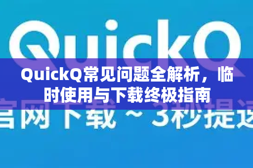 QuickQ常见问题全解析，临时使用与下载终极指南-第1张图片-QuickQ官方客户端下载-多设备同时在线