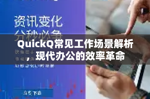QuickQ常见工作场景解析，现代办公的效率革命-第1张图片-QuickQ官方客户端下载-多设备同时在线