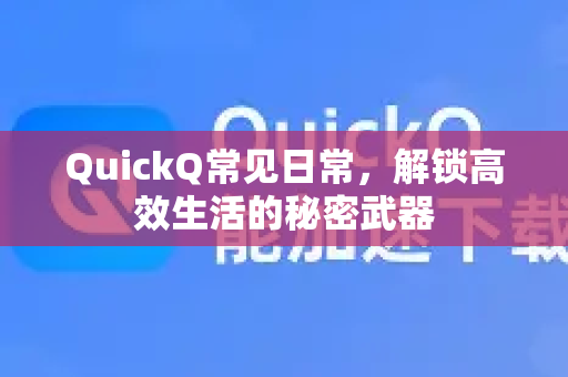 QuickQ常见日常，解锁高效生活的秘密武器-第1张图片-QuickQ官方客户端下载-多设备同时在线