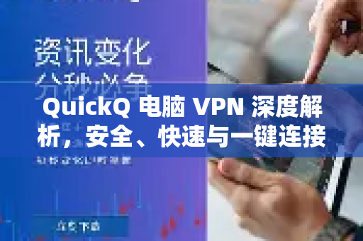 QuickQ 电脑 VPN 深度解析，安全、快速与一键连接的融合体验