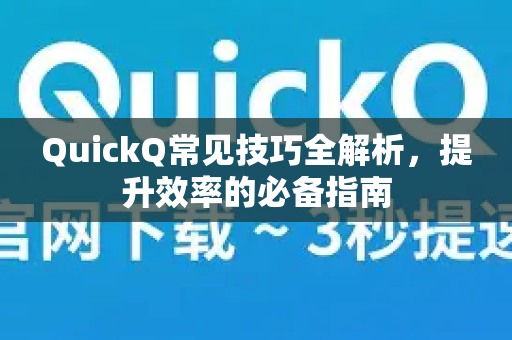 QuickQ常见技巧全解析，提升效率的必备指南-第1张图片-QuickQ官方客户端下载-多设备同时在线