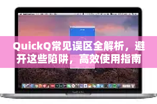 QuickQ常见误区全解析，避开这些陷阱，高效使用指南-第1张图片-QuickQ官方客户端下载-多设备同时在线