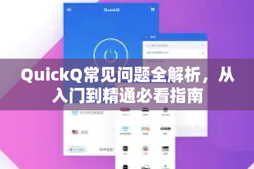 QuickQ常见问题全解析，从入门到精通必看指南-第1张图片-QuickQ官方客户端下载-多设备同时在线