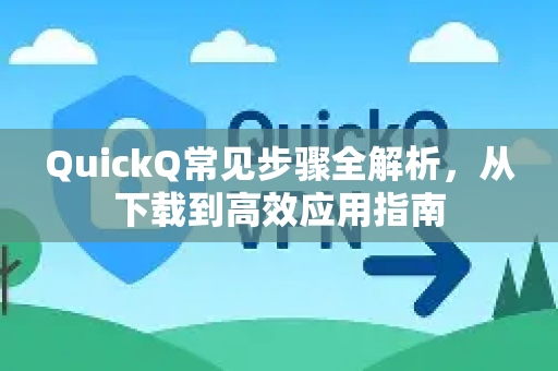 QuickQ常见步骤全解析，从下载到高效应用指南-第1张图片-QuickQ官方客户端下载-多设备同时在线