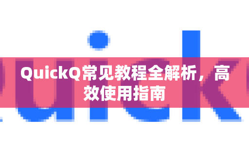 QuickQ常见教程全解析，高效使用指南-第1张图片-QuickQ官方客户端下载-多设备同时在线