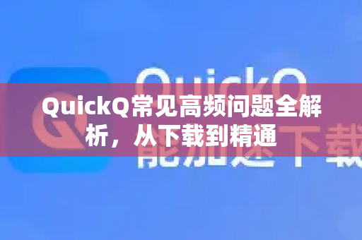 QuickQ常见高频问题全解析，从下载到精通-第1张图片-QuickQ官方客户端下载-多设备同时在线