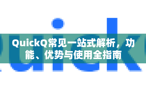 QuickQ常见一站式解析，功能、优势与使用全指南-第1张图片-QuickQ官方客户端下载-多设备同时在线