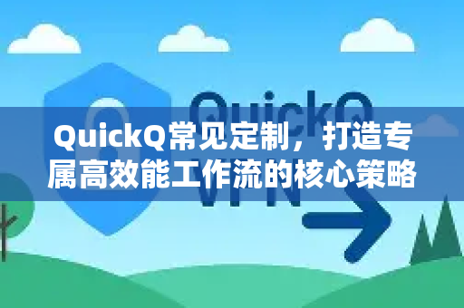 QuickQ常见定制，打造专属高效能工作流的核心策略-第1张图片-QuickQ官方客户端下载-多设备同时在线